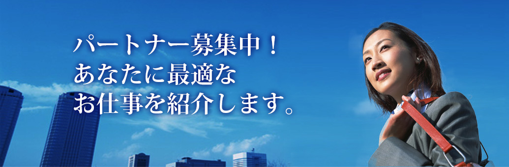 パートナー募集中！あなたに最適なお仕事を紹介します。